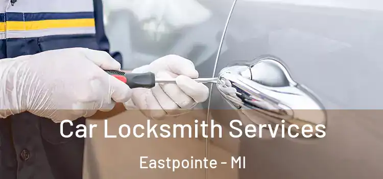 Car Locksmith Services Eastpointe - MI